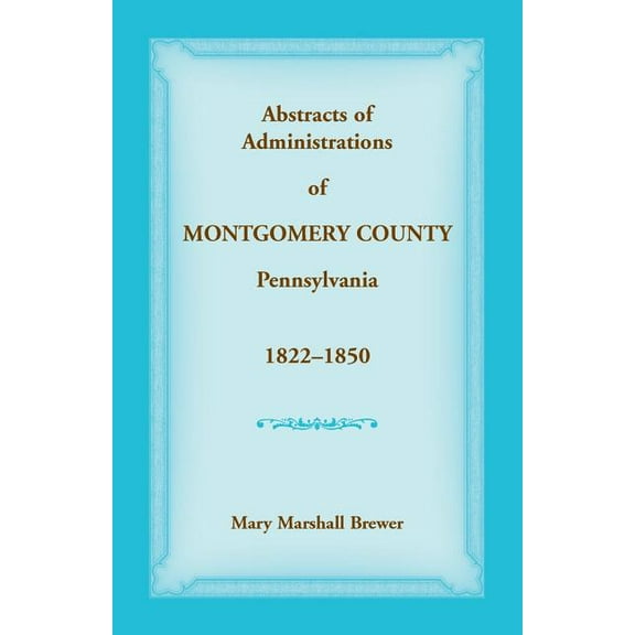 Abstracts of Administrations of Montgomery County, Pennsylvania, 1822-1850 (Paperback)