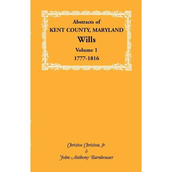 Abstracts of Kent County, Maryland Wills. Volume 1: 1777-1816, (Paperback)