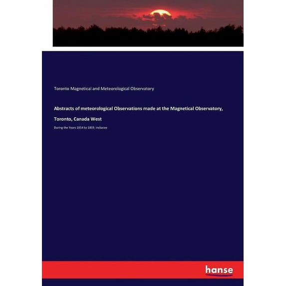 Abstracts of meteorological Observations made at the Magnetical Observatory, Toronto, Canada West: During the Years 1854, (Paperback)
