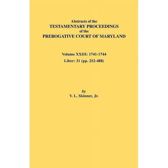 Abstracts of the Testamentary Proceedings of the Prerogative Court of Maryland. Volume XXIII: 1741-1744. Liber: 31 (Pp. , (Paperback)