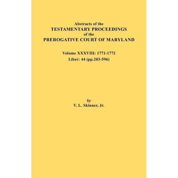 Abstracts of the Testamentary Proceedings of the Prerogative Court of Maryland. Volume XXXVIII, 1771-1772. Liber: 44 (P., (Paperback)