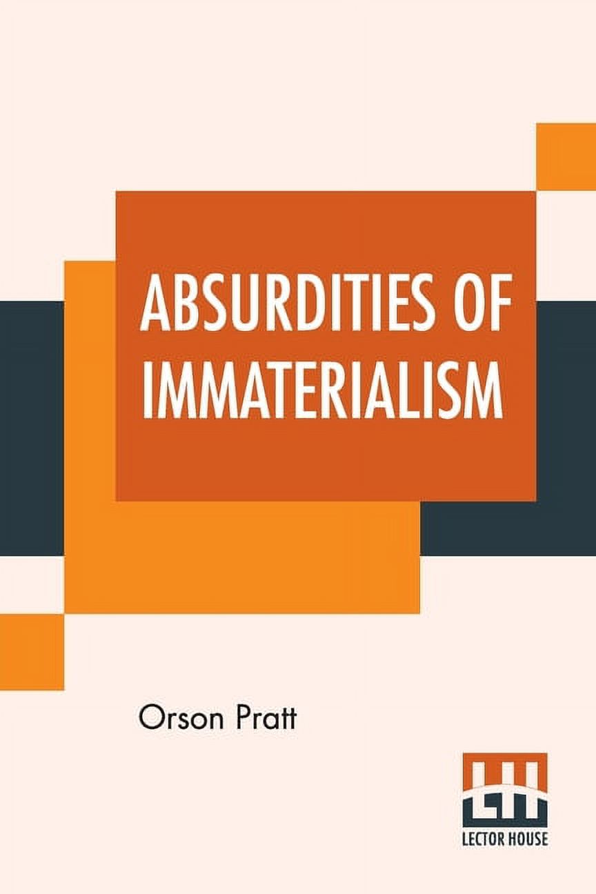 Absurdities Of Immaterialism: Or, A Reply To T. W. P. Taylder's Pamphlet, Entitled, The Materialism Of The Mormons Or Latter-Day Saints, Examined And Exposed. (Paperback)