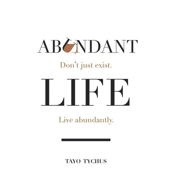 Abundant Life: Don't Just Exist. Live Abundantly. -- Tayo Tychus