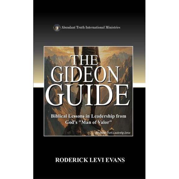 Abundant Truth Leadership The Gideon Guide: Biblical Lessons in Leadership from God's "Man of Valor", Book 8, (Hardcover)