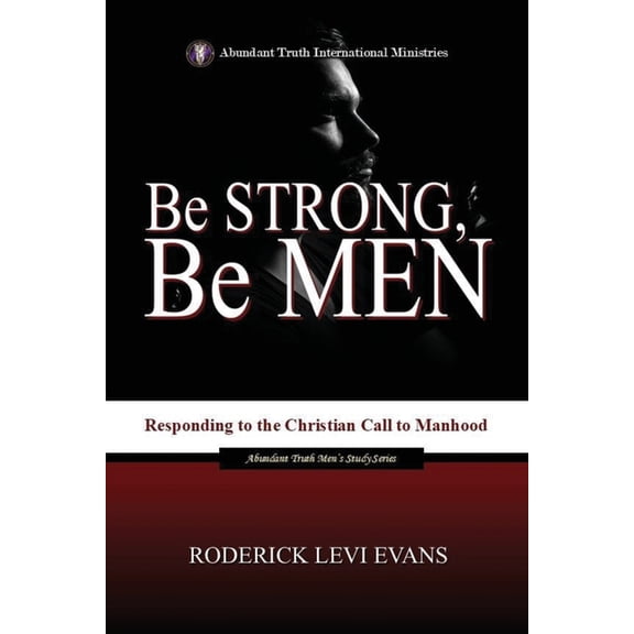 Abundant Truth Men's Study Be Strong, Be Men: Responding to the Christian Call to Manhood, Book 1, (Paperback)
