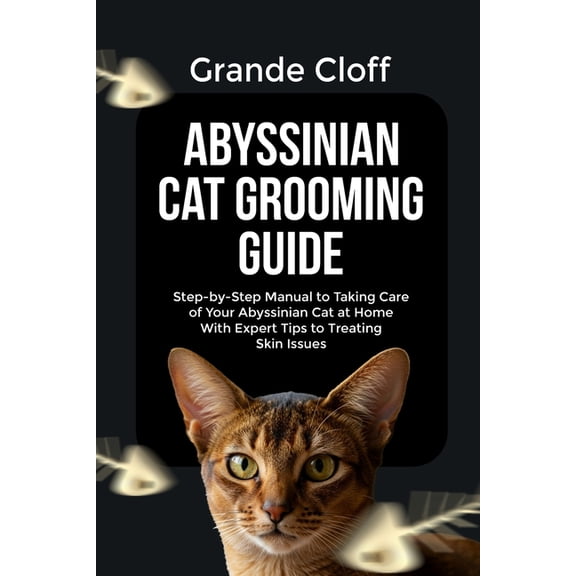 Abyssinian Cat Grooming Guide: Step-by-Step Manual to Taking Care of Your Abyssinian Cat at Home With Expert Tips to Tre, (Paperback)
