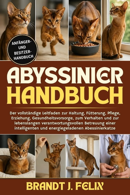 Abyssinier-Handbuch: Der vollstÃ¤ndige Leitfaden zur Haltung, FÃ¼tterung, Pflege, Erziehung, Gesundheitsvorsorge, zum Verh, (Paperback)