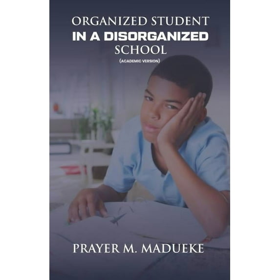 Organized Student in a Disorganized School Academic Excellence Paperback 179673165X 9781796731651 Pst. Prayer M. Madueke