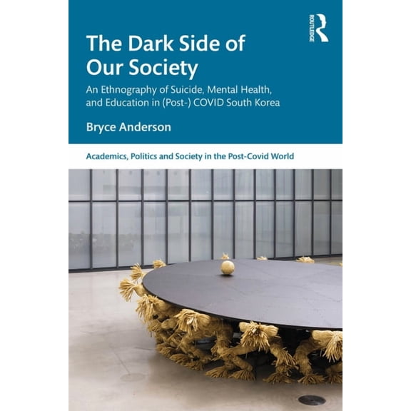 Academics, Politics and Society in the P The Dark Side of Our Society: An Ethnography of Suicide, Mental Health, and Education in (Post-) Covid South Korea, (Paperback)