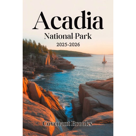 Acadia National Park Guide 2025-2026: Your Stress-Free Guide to Easy Hikes, Scenic Drives, Hidden Gems & Coastal Fun, (Paperback)
