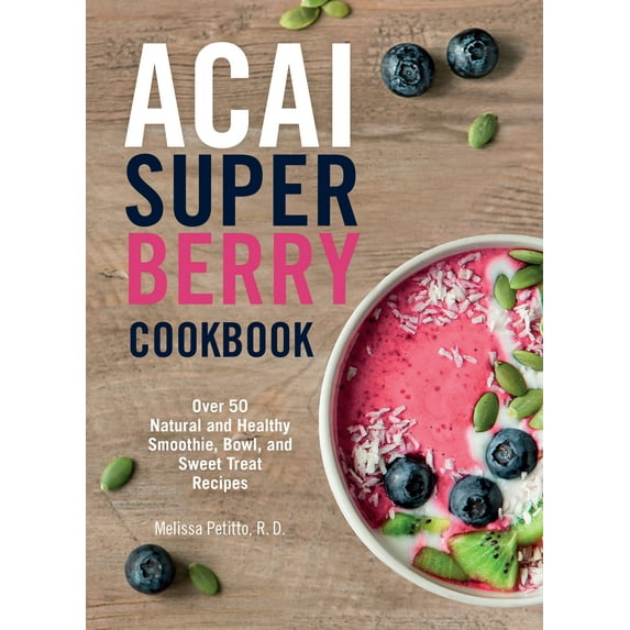 Acai Super Berry Cookbook : Over 50 Natural and Healthy Smoothie, Bowl, and Sweet Treat Recipes (Paperback)