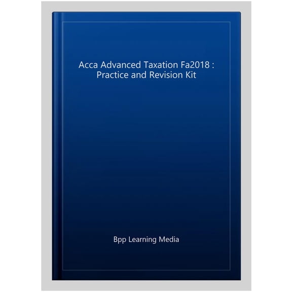 Acca Advanced Taxation Fa2018 : Practice and Revision Kit