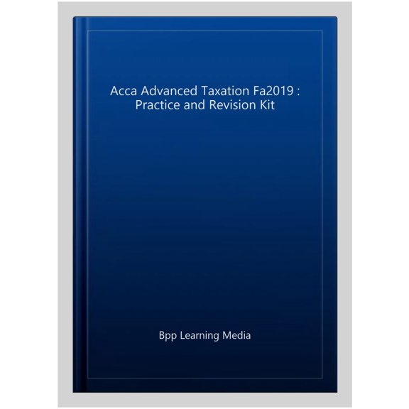 Acca Advanced Taxation Fa2019 : Practice and Revision Kit