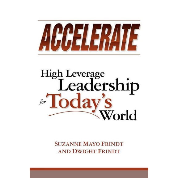 Accelerate: High Leverage Leadership for Todays World Paperback Suzanne Mayo Frindt, Dwight Frindt