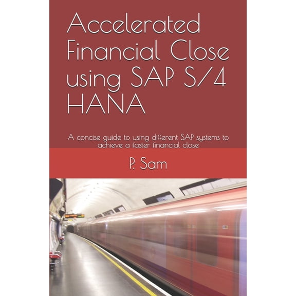 Accelerated Financial Close using SAP S/4 HANA: A concise guide to using different SAP systems to achieve a faster financial close (Paperback)