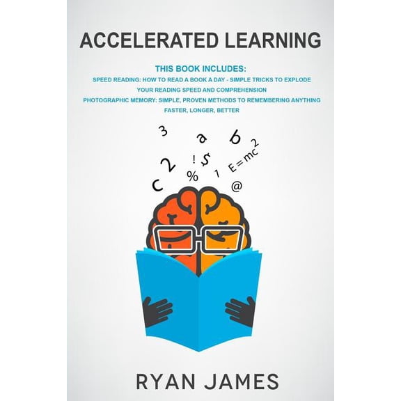 Accelerated Learning: Accelerated Learning: 2 Manuscripts - Speed Reading: How to Read a Book a Day, Photographic Memory: Simple, Proven Methods to Remembering Anything Faster, Longer, Better (Paperba