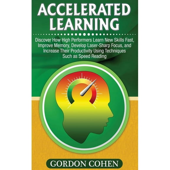 Accelerated Learning: Discover How High Performers Learn New Skills Fast, Improve Memory, Develop Laser-Sharp Focus, and, (Hardcover)