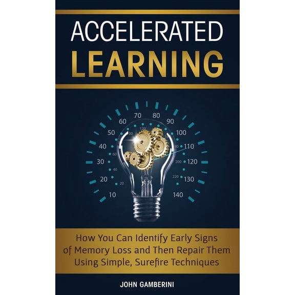 Accelerated Learning: How You Can Identify Early Signs of Memory Loss and Then Repair Them Using Simple Techniques, (Paperback)