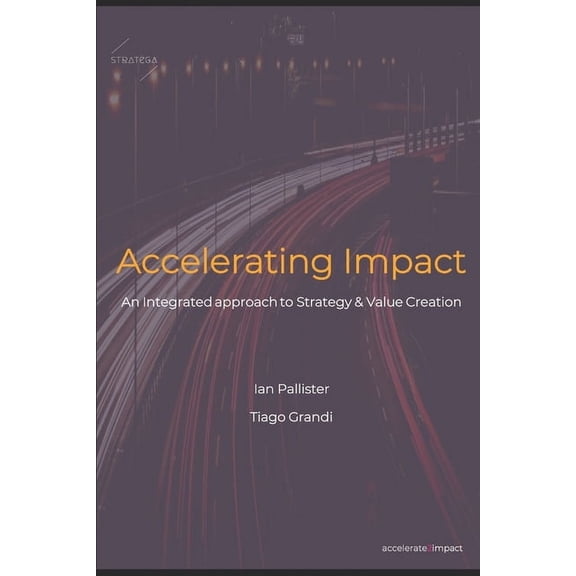 Accelerating Impact: An Integrated Approach to Strategy and Value Creation, (Paperback)