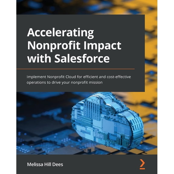 Accelerating Nonprofit Impact with Salesforce: Implement Nonprofit Cloud for efficient and cost-effective operations to , (Paperback)