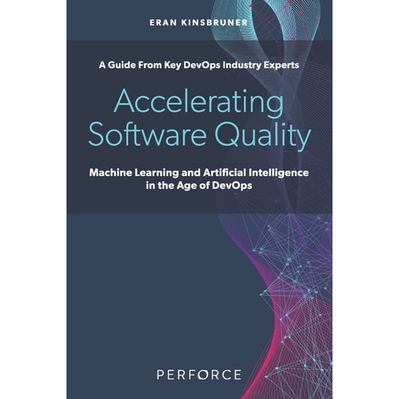 Accelerating Software Quality: Machine Learning and Artificial Intelligence in the Age of DevOps (Paperback) by Eran Kinsbruner