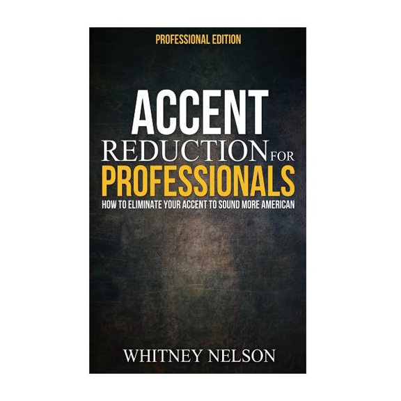 Accent Reduction for Professionals : How to Eliminate Your Accent to Sound More American