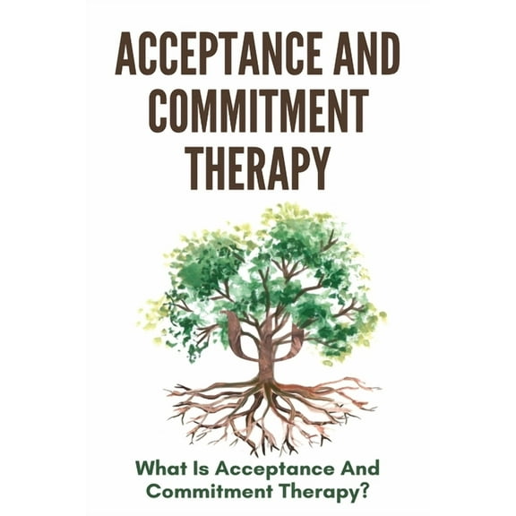 Acceptance And Commitment Therapy: What Is Acceptance And Commitment Therapy?: Acceptance And Commitment Therapy Techniques (Paperback)