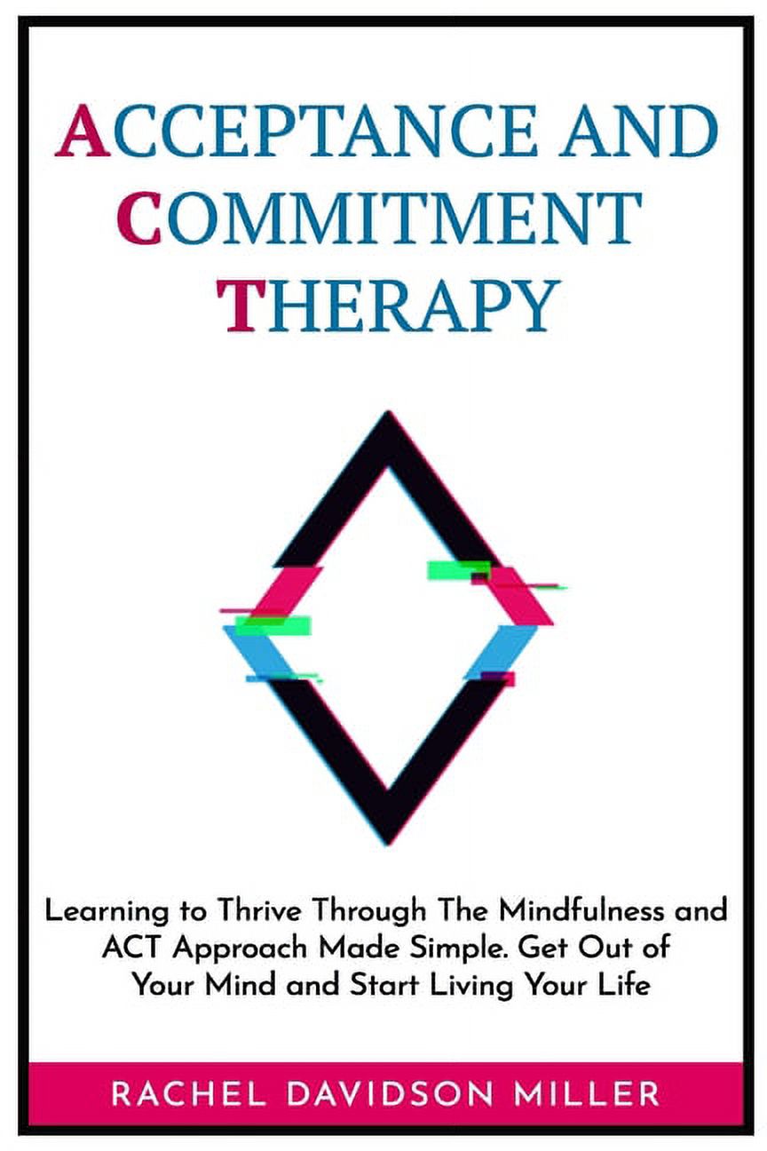 Approach　Mind　Learning　and　and　Commitment　Made　Therapy:　of　Life.　The　Your　Out　(Paperback)　Mindfulness　and　Start　to　Simple.　Thrive　Your　Get　Acceptance　ACT　Through　Living
