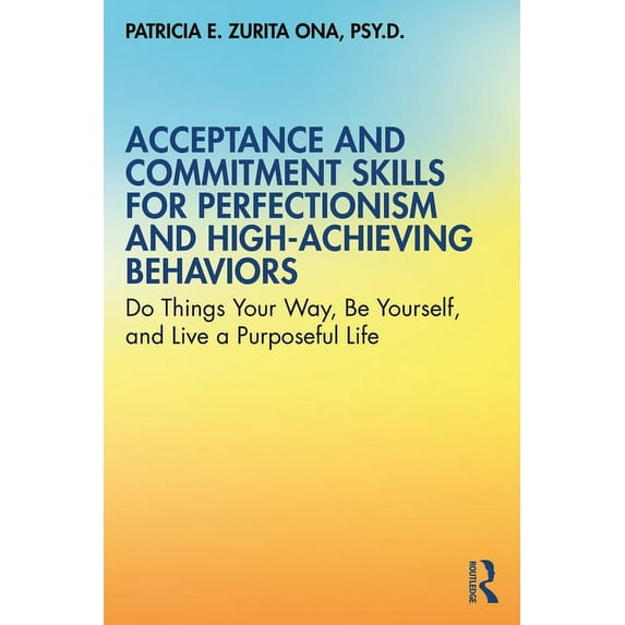 Acceptance and Commitment Skills for Perfectionism and High-Achieving Behaviors: Do Things Your Way, Be Yourself, and Li, (Paperback)