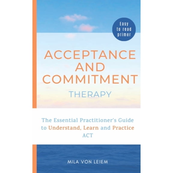 Acceptance and Commitment Therapy: The Essential Practitioner's Guide to Understand, Learn and Practice ACT, (Paperback)