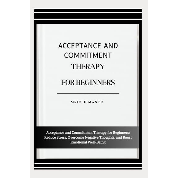 Acceptance and Commitment Therapy for Beginners: Acceptance and Commitment Therapy for Beginners: Reduce Stress, Overcom, (Paperback)