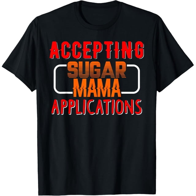 Accepting Sugar Mama Applications Sugar Baby T shirt T-Shirt - Walmart.com