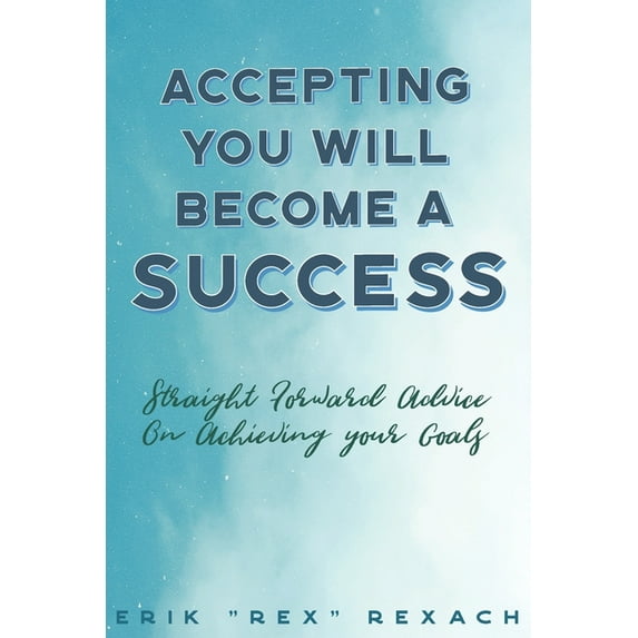 Accepting You Will Become a Success: straight forward advice on reaching your goals (Paperback)