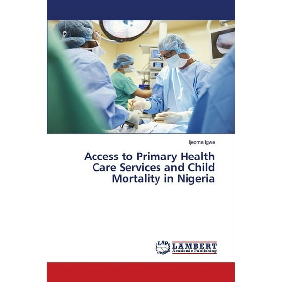 Access to Primary Health Care Services and Child Mortality in Nigeria (Paperback)