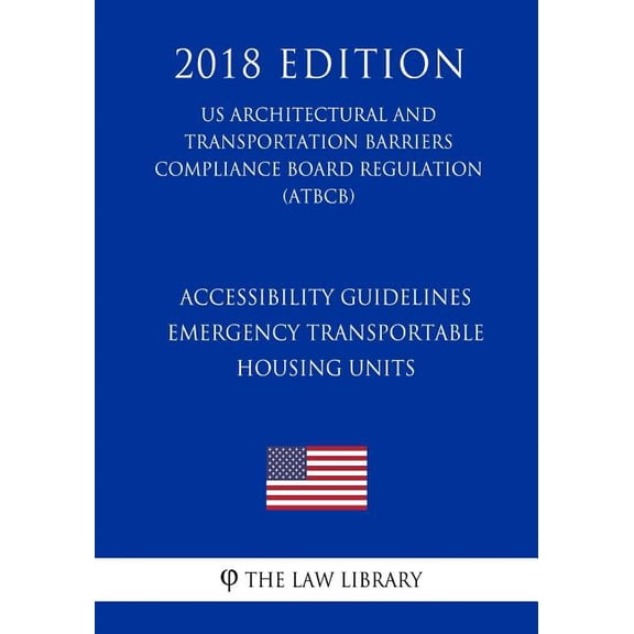 Accessibility Guidelines - Emergency Transportable Housing Units (Us Architectural and Transportation Barriers Compliance Board Regulation) (Atbcb) (2018 Edition)