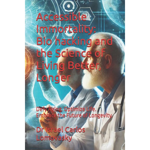 Biohacking Accessible Immortality: Bio hacking and the Science of Living Better, Longer: Defy Aging. Optimize Life. Embrace the Fut, (Paperback)