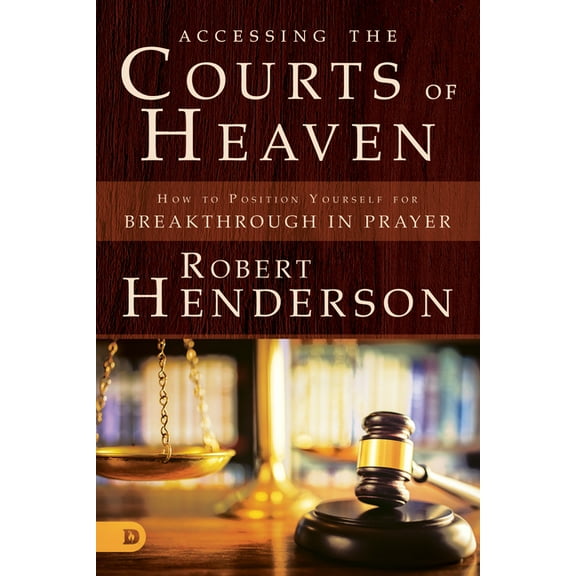 Accessing the Courts of Heaven: Positioning Yourself for Breakthrough and Answered Prayers, (Paperback)