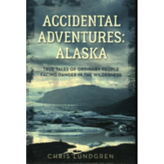 Chris Lundgren: Accidental Adventures: Alaska: True Tales of Ordinary People Facing Danger in the Wilderness (Paperback)