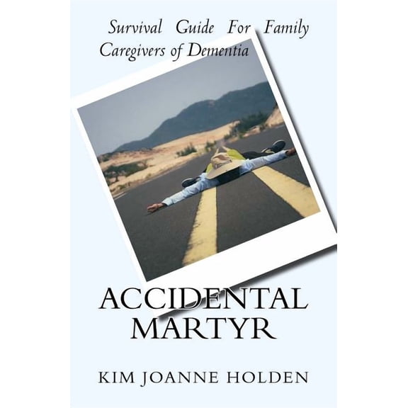 Accidental Martyr: Survival Guide For Family Caregivers Of Dementia (Paperback)