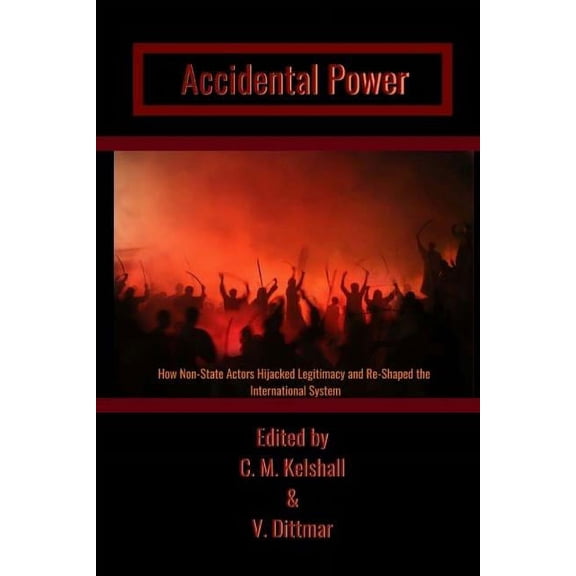 Accidental Power: How Non-State Actors Hijacked Legitimacy and Re-Shaped the International System Paperback 1772870560 9781772870565 Candyce M Kelshall, Victoria Dittmar