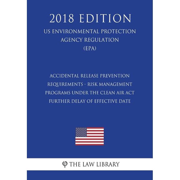 Accidental Release Prevention Requirements - Risk Management Programs Under the Clean Air Act - Further Delay of Effective Date (US Environmental Protection Agency Regulation) (EPA) (2018 Edition) (Paperback)