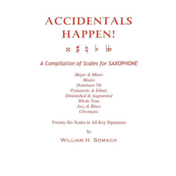 Accidentals Happen! a Compilation of Scales for Saxophone Twenty-Six Scales in All Key Signatures: Major & Minor, Modes, Dominant 7th, Pentatonic & Et