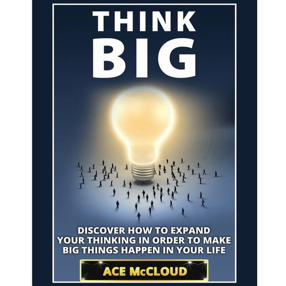 Accomplish Your Dreams &amp; Goals by Th Think Big: Discover How To Expand Your Thinking In Order To Make Big Things Happen In Your Life, (Paperback)