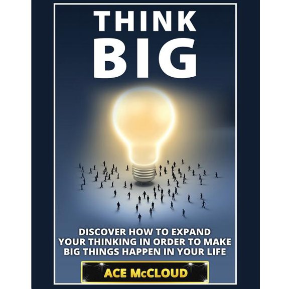 Accomplish Your Dreams & Goals by Thinki Think Big: Discover How To Expand Your Thinking In Order To Make Big Things Happen In Your Life, (Paperback)