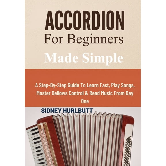 Accordion For Beginners Made Simple: A Step-By-Step Guide To Learn Fast, Play Songs, Master Bellows Control & Read Music, (Paperback)