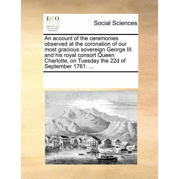 An Account of the Ceremonies Observed at the Coronation of Our Most Gracious Sovereign George III. and His Royal Consort Queen Charlotte, on Tuesday t Paperback