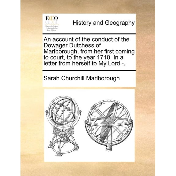 An Account of the Conduct of the Dowager Dutchess of Marlborough, from Her First Coming to Court, to the Year 1710. in a Letter from Herself to My Lord -.