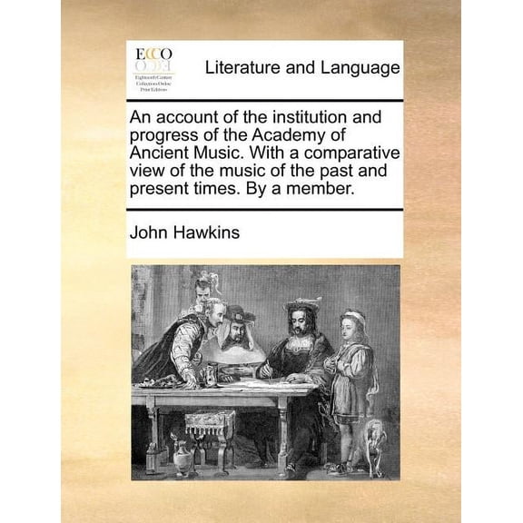 An Account of the Institution and Progress of the Academy of Ancient Music. with a Comparative View of the Music of the Past and Present Times. by a Member. (Paperback)
