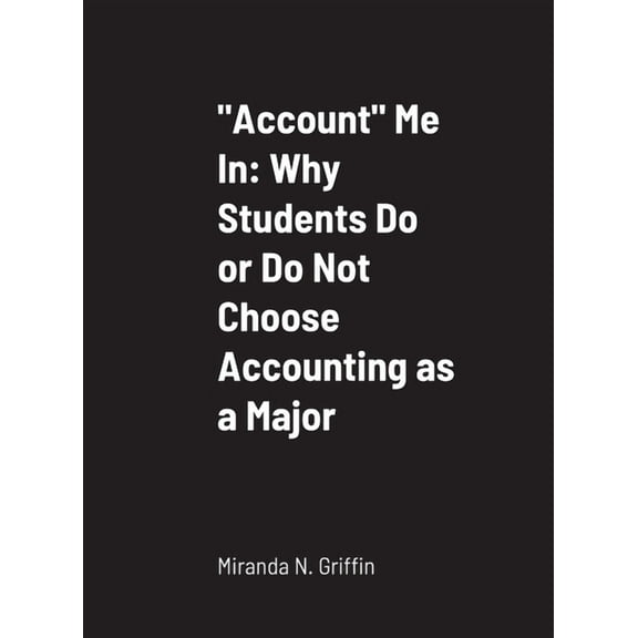 "Account" Me In: Why Students Do or Do Not Choose Accounting as a Major, (Hardcover)