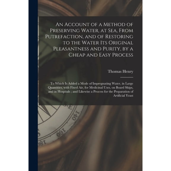 An Account of a Method of Preserving Water, at Sea, From Putrefaction, and of Restoring to the Water Its Original Pleasantness and Purity, by a Cheap and Easy Process (Paperback)